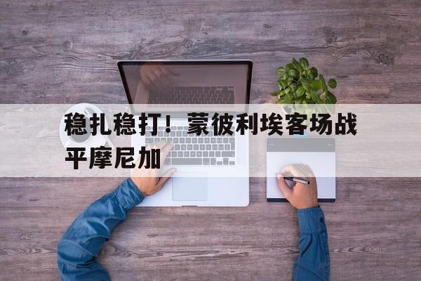 关于稳扎稳打！蒙彼利埃客场战平摩尼加的信息